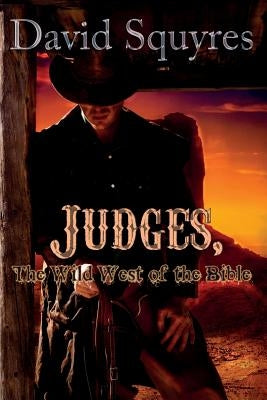 Judges, The Wild West Of The Bible by Squyres, David
