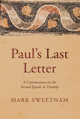 Paul's Last Letter: A Commentary on the Second Epistle to Timothy by Sweetnam, Mark