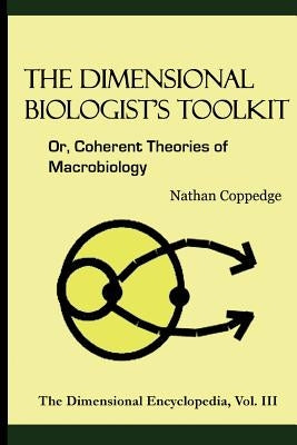 The Dimensional Biologist's Toolkit: Or, Coherent Theories of Macrobiology by Coppedge, Nathan