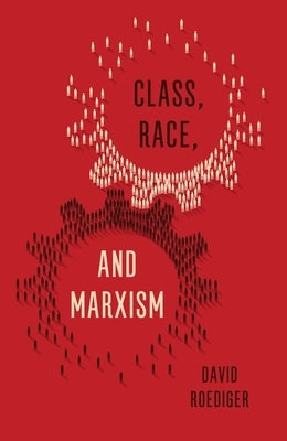 Class, Race, and Marxism by Roediger, David