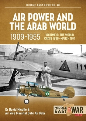 Air Power and the Arab World 1909-1955: Volume 6 - The World Crisis 1939 - March 1941 by Nicolle, David