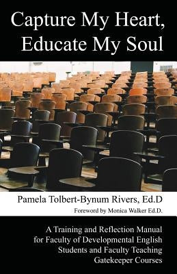 Capture My Heart, Educate My Soul: A Training and Reflection Manual for Faculty of Developmental English Students and Faculty Teaching Gatekeeper Cour by Tolbert-Bynum Rivers, Pamela