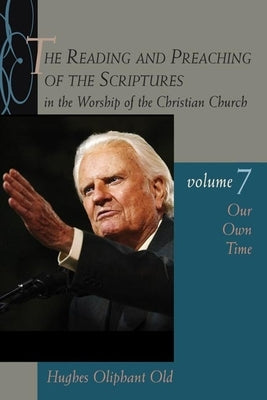 The Reading and Preaching of the Scriptures in the Worship of the Christian Church, Volume 7: Our Own Time by Old, Hughes Oliphant