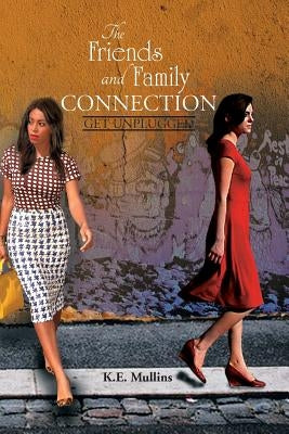 The Friends and Family Connection: Get Unplugged by Mullins, K. E.