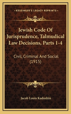 Jewish Code Of Jurisprudence, Talmudical Law Decisions, Parts 1-4: Civil, Criminal And Social (1915) by Kadushin, Jacob Louis