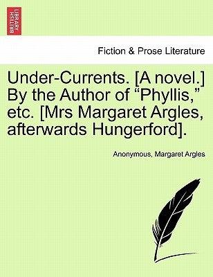 Under-Currents. [A Novel.] by the Author of "Phyllis," Etc. [Mrs Margaret Argles, Afterwards Hungerford]. by Anonymous
