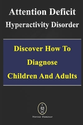 Attention Deficit Hyperactivity Disorder - Discover How to Diagnose Children and Adults by Deminco, Marcus
