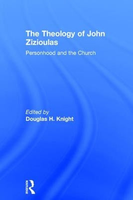 The Theology of John Zizioulas: Personhood and the Church by Knight, Douglas H.