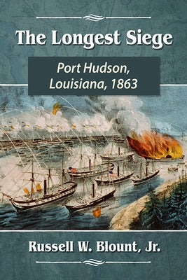 The Longest Siege: Port Hudson, Louisiana, 1863 by Blount, Russell W.