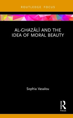 Al-Ghazālī and the Idea of Moral Beauty by Vasalou, Sophia
