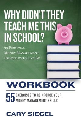 Why Didn't They Teach Me This in School? Workbook: 99 Personal Money Management Principles to Live By by Siegel, Cary