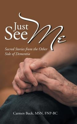 Just See Me: Sacred Stories from the Other Side of Dementia by Buck, Carmen