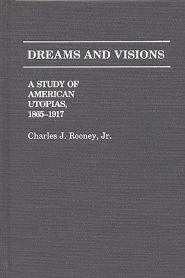 Dreams and Visions: A Study of American Utopias, 1865-1917 by Rooney, Charles