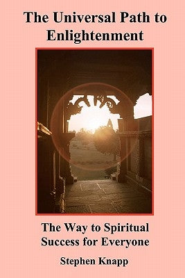 The Universal Path to Enlightenment: The Way to Spiritual Success for Everyone by Knapp, Stephen
