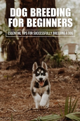 Dog Breeding For Beginners: Essential Tips For Successfully Breeding A Dog: How Much Does Dog Breeding Cost by Almendarez, Tommie