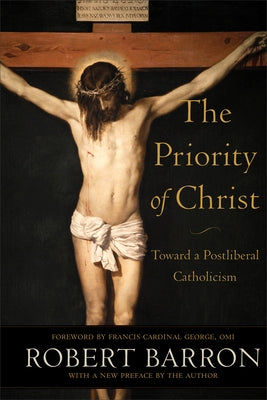 The Priority of Christ: Toward a Postliberal Catholicism by Barron, Robert