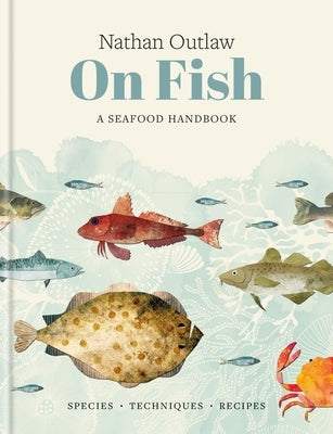 Nathan Outlaw on Fish: A Seafood Handbook: Species - Techniques - Recipes by Outlaw, Nathan