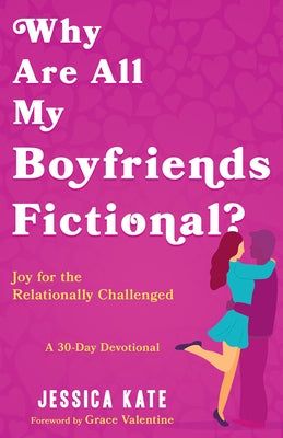 Why Are All My Boyfriends Fictional?: Joy for the Relationally Challenged (a 30-Day Devotional) by Kate, Jessica
