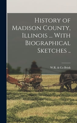 History of Madison County, Illinois ... With Biographical Sketches .. by Brink, W. R. &. Co