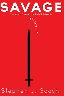 Savage: A Journey Through the Opioid Epidemic by Sacchi, Stephen J.