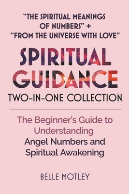 Spiritual Guidance Two-In-One Collection The Spiritual Meanings of Numbers + From the Universe with Love: The Beginner's Guide to Understanding Angel by Motley, Belle