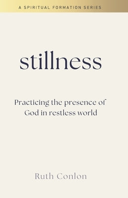 Stillness: Practicing the Presence of God in a Restless World by Conlon, Ruth