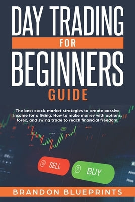 Day Trading for Beginners Guide: The Best Stock Market Strategies to Create Passive Income for a Living. How to Make Money with Options, Forex, and Sw by Blueprints, Brandon