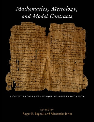 Mathematics, Metrology, and Model Contracts: A Codex from Late Antique Business Education (P.Math.) by Bagnall, Roger S.