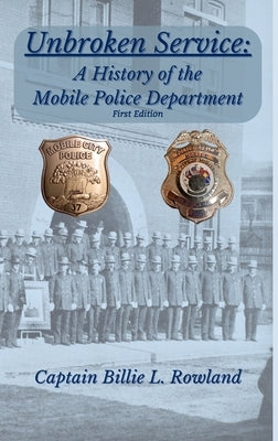 Unbroken Service, A History of the Mobile Police Department by Rowland, Billie L.