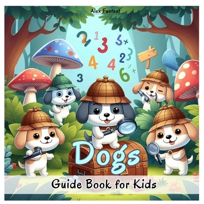 Dogs - Guide Book for Kids: Fun Facts, Anatomy, Types, Health, Care Tips, and Training Tricks for Young Dog Lovers by Funtest, Alex