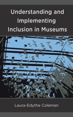Understanding and Implementing Inclusion in Museums by Coleman, Laura-Edythe