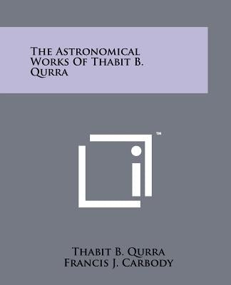 The Astronomical Works Of Thabit B. Qurra by Qurra, Thabit B.