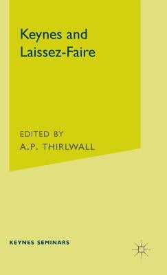 Keynes and Laissez-Faire: The Third Keynes Seminar Held at the University of Kent at Canterbury 1976 by Thirlwall, A. P.