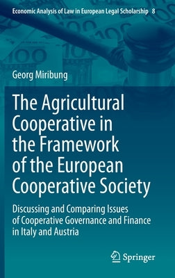 The Agricultural Cooperative in the Framework of the European Cooperative Society: Discussing and Comparing Issues of Cooperative Governance and Finan by Miribung, Georg