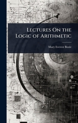 Lectures On the Logic of Arithmetic by Boole, Mary Everest