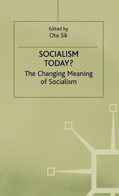 Socialism Today?: The Changing Meaning of Socialism by Sik, Ota