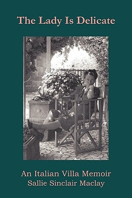 The Lady Is Delicate: An Italian Villa Memoir by Sallie Sinclair Maclay, Sinclair Maclay
