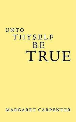 Unto Thyself Be True by Carpenter, Margaret