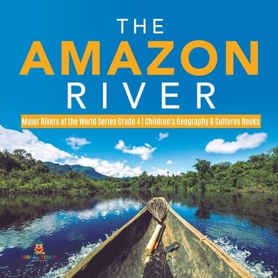 The Amazon River Major Rivers of the World Series Grade 4 Children's Geography & Cultures Books by Baby Professor