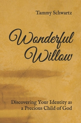 Wonderful Willow: Discovering Your Identity as a Precious Child of God by Schwartz, Tammy