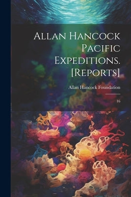 Allan Hancock Pacific Expeditions. [Reports]: 16 by Foundation, Allan Hancock