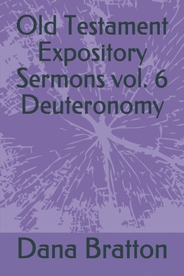 Old Testament Expository Sermons vol. 6 Deuteronomy by Bratton, Dana