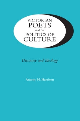 Victorian Poets and the Politics of Culture: Discourse and Ideology by Harrison, Antony H.