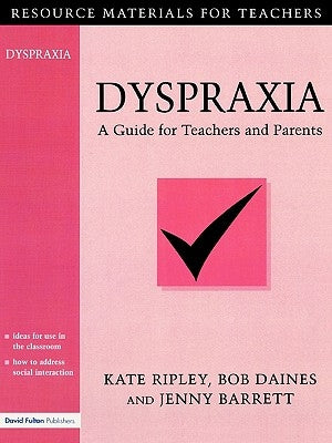 Dyspraxia: A Guide for Teachers and Parents by Ripley, Kate
