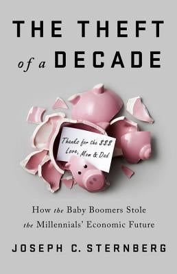 The Theft of a Decade: How the Baby Boomers Stole the Millennials' Economic Future by Sternberg, Joseph C.