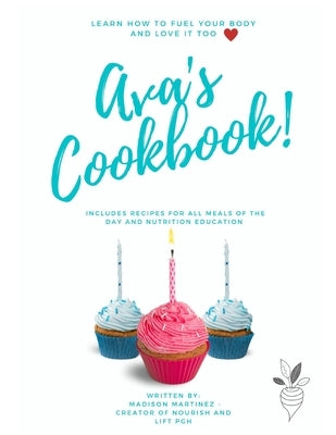 Ava's Cookbook Learn How to Fuel Your Body and Love it Too: Includes Recipes For all Meals of the Day and Nutrition Education by Martinez, Madison A.