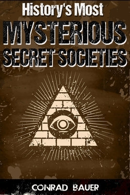History's Most Mysterious Secret Societies by Bauer, Conrad