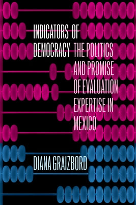 Indicators of Democracy: The Politics and Promise of Evaluation Expertise in Mexico by Graizbord, Diana