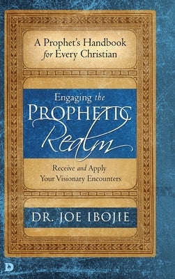 Engaging the Prophetic Realm: Receive and Apply Your Visionary Encounters by Ibojie, Joe