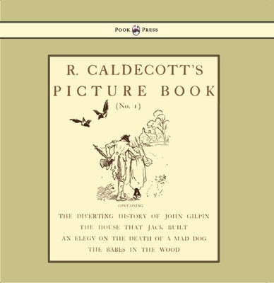 R. Caldecott's Picture Book - No. 1 - Containing the Diverting History of John Gilpin, the House That Jack Built, an Elegy on the Death of a Mad Dog, by Caldecott, Randolph